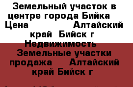 Земельный участок в центре города Бийка. › Цена ­ 210 000 - Алтайский край, Бийск г. Недвижимость » Земельные участки продажа   . Алтайский край,Бийск г.